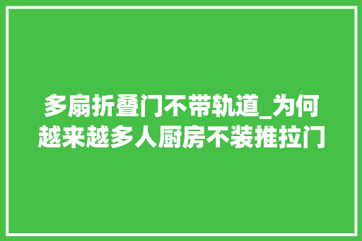 多扇折叠门不带轨道_为何越来越多人厨房不装推拉门了学广东人的做法好看又显大年夜