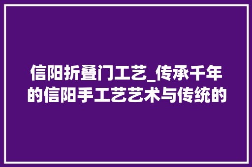 信阳折叠门工艺_传承千年的信阳手工艺艺术与传统的完美结合