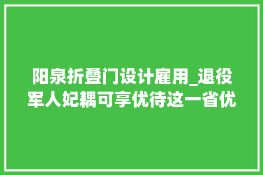 阳泉折叠门设计雇用_退役军人妃耦可享优待这一省优待力度再进级