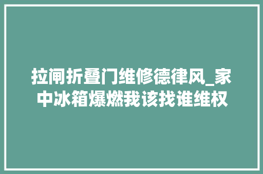 拉闸折叠门维修德律风_家中冰箱爆燃我该找谁维权