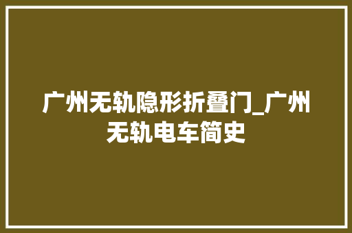 广州无轨隐形折叠门_广州无轨电车简史