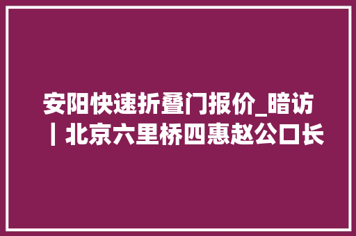 安阳快速折叠门报价_暗访｜北京六里桥四惠赵公口长途客运站黄牛围站大年夜巴站外拉货私改线路频繁高下高速卸客