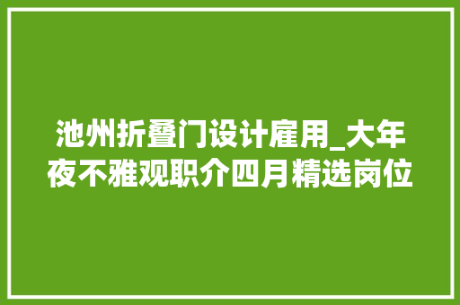 池州折叠门设计雇用_大年夜不雅观职介四月精选岗位