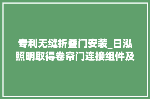 专利无缝折叠门安装_日泓照明取得卷帘门连接组件及其卷帘门专利全体卷帘门安装过程简单