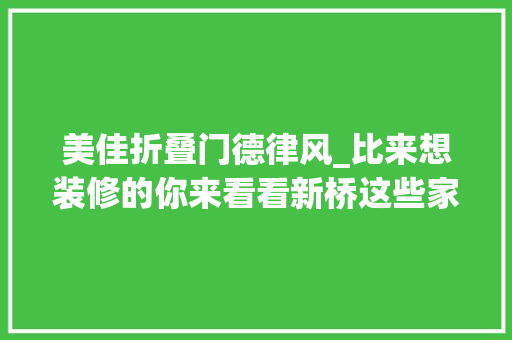 美佳折叠门德律风_比来想装修的你来看看新桥这些家居企业还有优惠哦