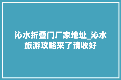 沁水折叠门厂家地址_沁水旅游攻略来了请收好