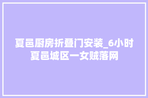 夏邑厨房折叠门安装_6小时夏邑城区一女贼落网
