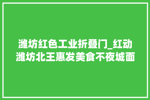 潍坊红色工业折叠门_红动潍坊北王惠发美食不夜城面向社会周全招商