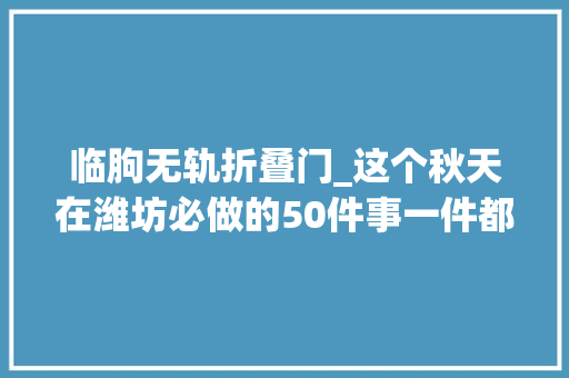 临朐无轨折叠门_这个秋天在潍坊必做的50件事一件都不能少