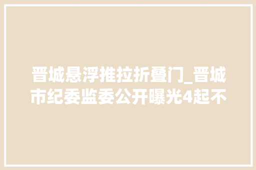晋城悬浮推拉折叠门_晋城市纪委监委公开曝光4起不作为乱作为范例问题