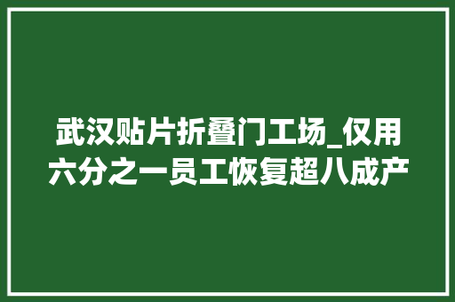 武汉贴片折叠门工场_仅用六分之一员工恢复超八成产能传统家当按下智能快进键
