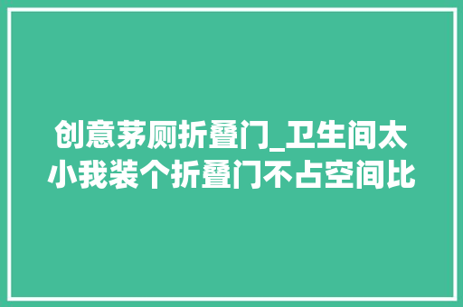 创意茅厕折叠门_卫生间太小我装个折叠门不占空间比推拉门平开门强百倍