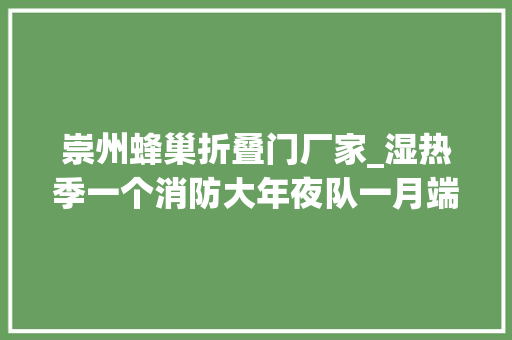 崇州蜂巢折叠门厂家_湿热季一个消防大年夜队一月端掉落180个马蜂窝
