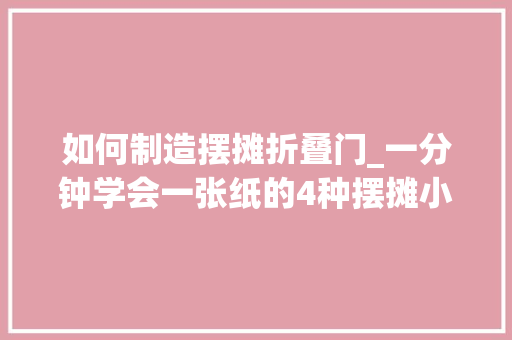 如何制造摆摊折叠门_一分钟学会一张纸的4种摆摊小花束摆摊小花束制作教程