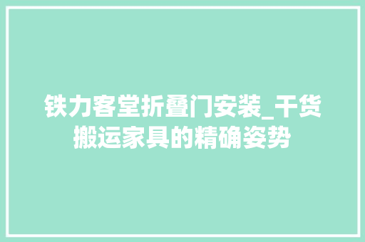铁力客堂折叠门安装_干货搬运家具的精确姿势