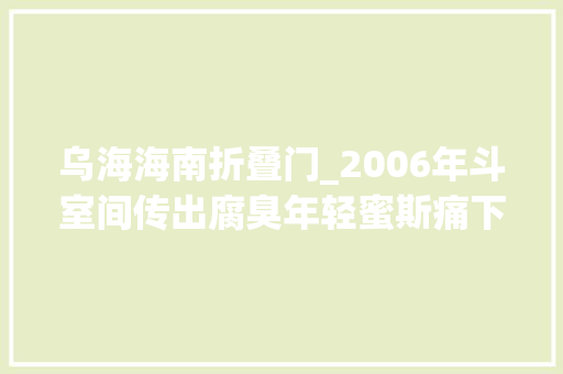 乌海海南折叠门_2006年斗室间传出腐臭年轻蜜斯痛下杀手年迈白叟裸去世家中