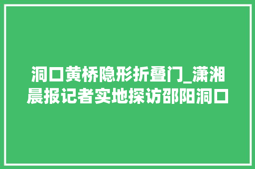 洞口黄桥隐形折叠门_潇湘晨报记者实地探访邵阳洞口525案嫌犯自杀地躲藏农村无公民房被创造后服药自杀
