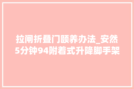 拉闸折叠门颐养办法_安然5分钟94附着式升降脚手架的日常维修保养及留心事项