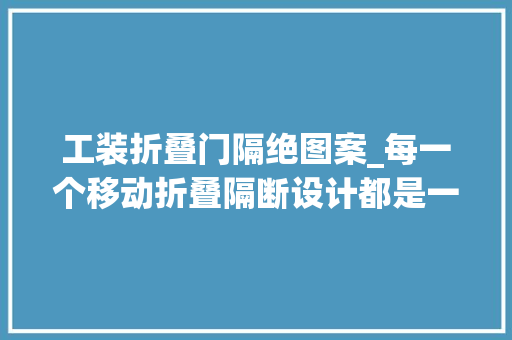 工装折叠门隔绝图案_每一个移动折叠隔断设计都是一份自由与灵感的展现