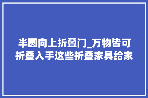 半圆向上折叠门_万物皆可折叠入手这些折叠家具给家里省出N倍空间