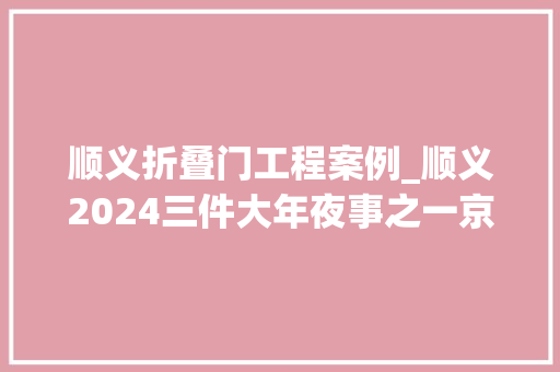 顺义折叠门工程案例_顺义2024三件大年夜事之一京密高速二期即将开工
