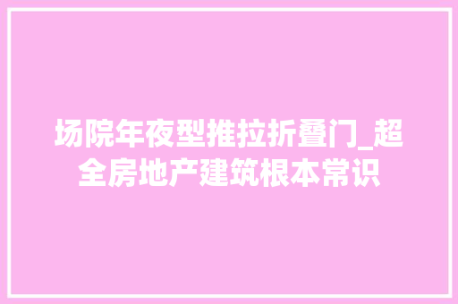 场院年夜型推拉折叠门_超全房地产建筑根本常识