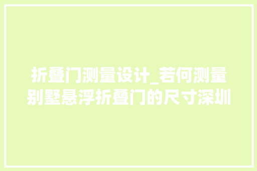 折叠门测量设计_若何测量别墅悬浮折叠门的尺寸深圳宝安厂家告诉你