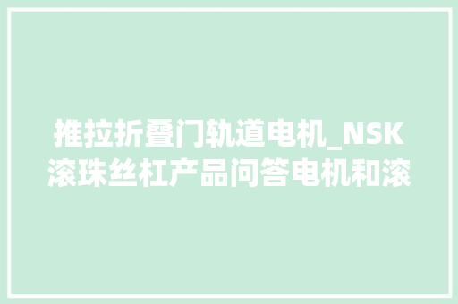 推拉折叠门轨道电机_NSK滚珠丝杠产品问答电机和滚珠丝杠