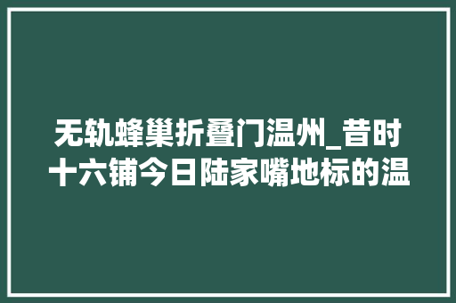 无轨蜂巢折叠门温州_昔时十六铺今日陆家嘴地标的温州故事