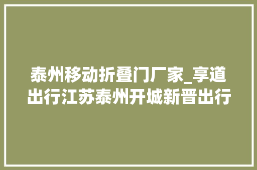 泰州移动折叠门厂家_享道出行江苏泰州开城新晋出行独角兽构造全国 折叠门
