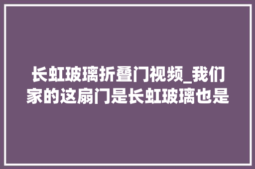 长虹玻璃折叠门视频_我们家的这扇门是长虹玻璃也是复古味道