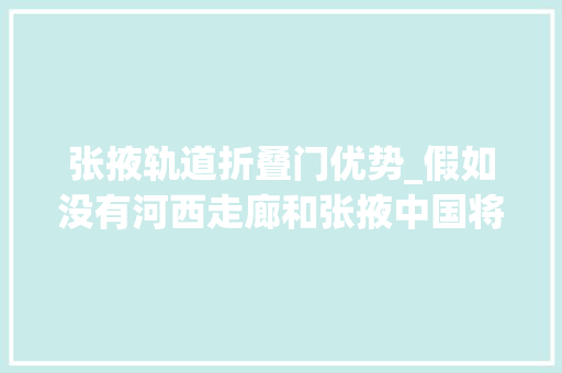 张掖轨道折叠门优势_假如没有河西走廊和张掖中国将是另一个中国