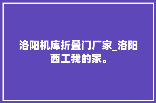 洛阳机库折叠门厂家_洛阳西工我的家。