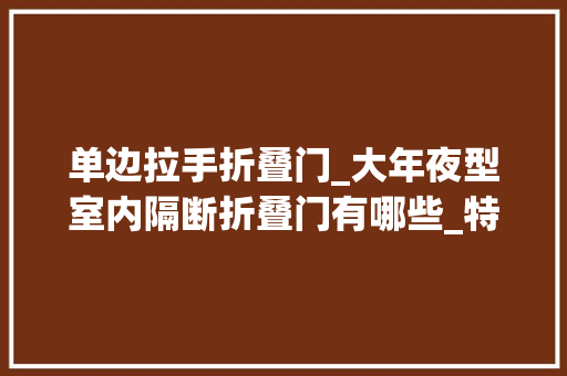 单边拉手折叠门_大年夜型室内隔断折叠门有哪些_特点