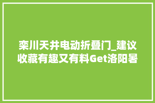 栾川天井电动折叠门_建议收藏有趣又有料Get洛阳暑期遛娃新弄法