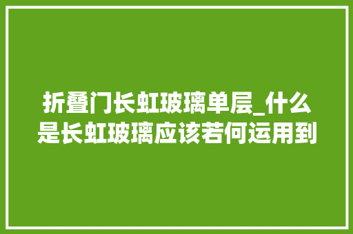 折叠门长虹玻璃单层_什么是长虹玻璃应该若何运用到家里