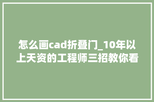 怎么画cad折叠门_10年以上天资的工程师三招教你看懂施工图原来cad画的是这个