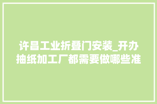 许昌工业折叠门安装_开办抽纸加工厂都需要做哪些准备工作