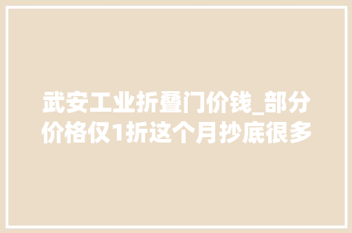 武安工业折叠门价钱_部分价格仅1折这个月抄底很多人都在捡漏