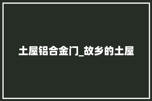 土屋铝合金门_故乡的土屋