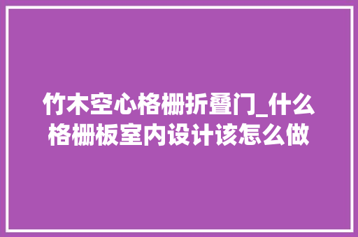 竹木空心格栅折叠门_什么格栅板室内设计该怎么做