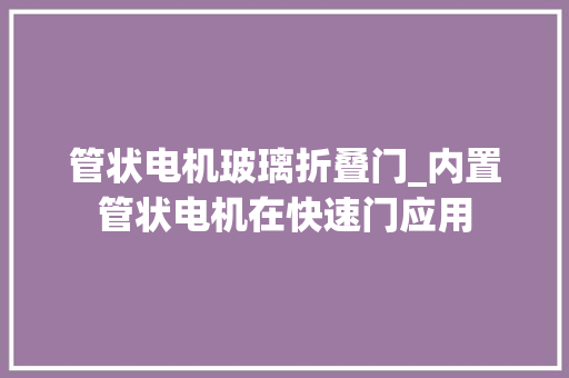 管状电机玻璃折叠门_内置管状电机在快速门应用