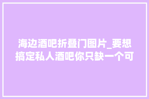 海边酒吧折叠门图片_要想搞定私人酒吧你只缺一个可以灵活移动的推车边桌