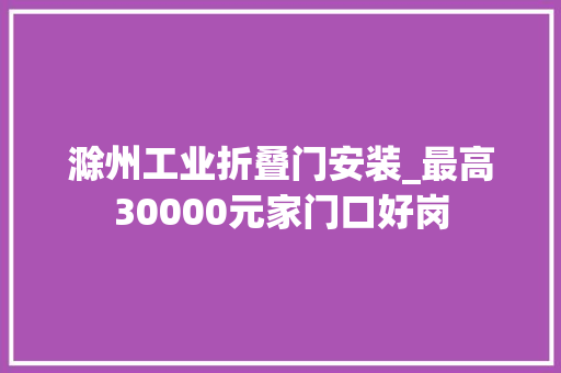 滁州工业折叠门安装_最高30000元家门口好岗
