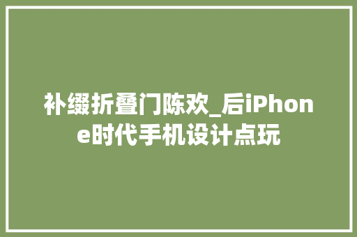 补缀折叠门陈欢_后iPhone时代手机设计点玩