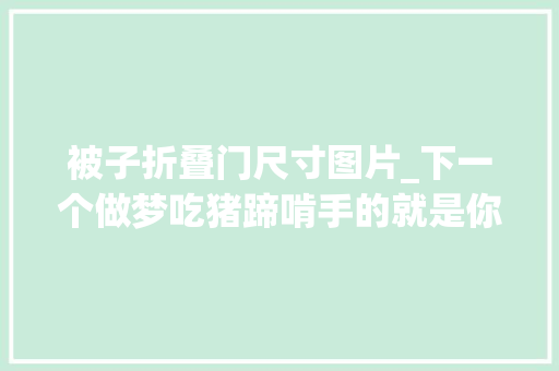 被子折叠门尺寸图片_下一个做梦吃猪蹄啃手的就是你最全床单被套尺寸大年夜全介绍