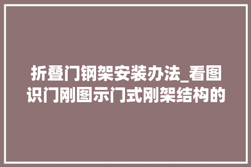 折叠门钢架安装办法_看图识门刚图示门式刚架结构的节点安装