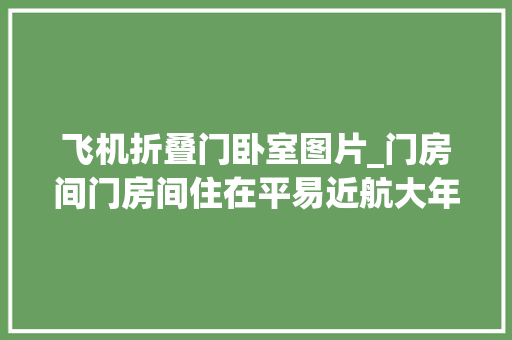 飞机折叠门卧室图片_门房间门房间住在平易近航大年夜院的人都懂的。现在每个