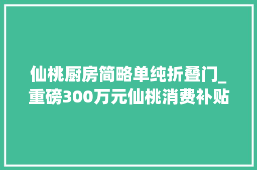 仙桃厨房简略单纯折叠门_重磅300万元仙桃消费补贴活动来了
