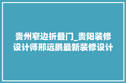 贵州窄边折叠门_贵阳装修设计师邢远鹏最新装修设计案例分享